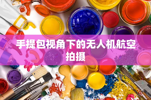 手提包视角下的无人机航空拍摄