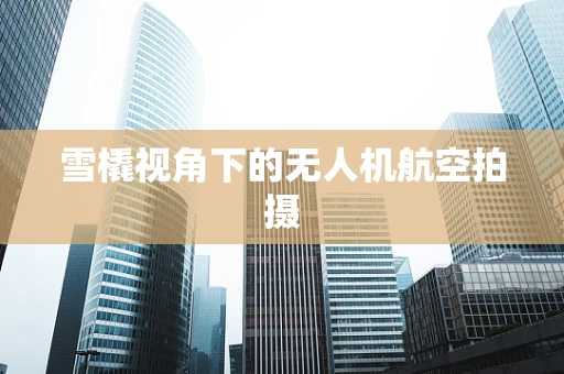 雪橇视角下的无人机航空拍摄