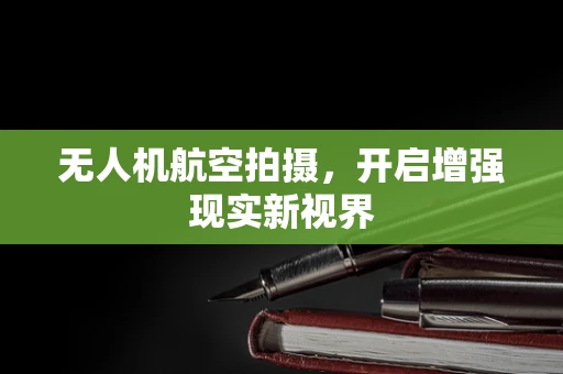 无人机航空拍摄，开启增强现实新视界