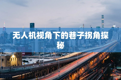 无人机视角下的巷子拐角探秘