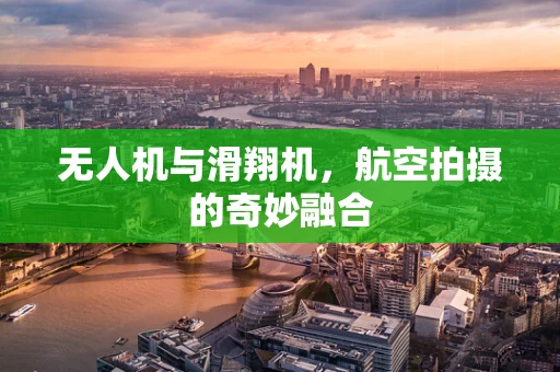 无人机与滑翔机，航空拍摄的奇妙融合