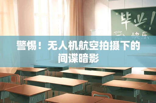 警惕！无人机航空拍摄下的间谍暗影