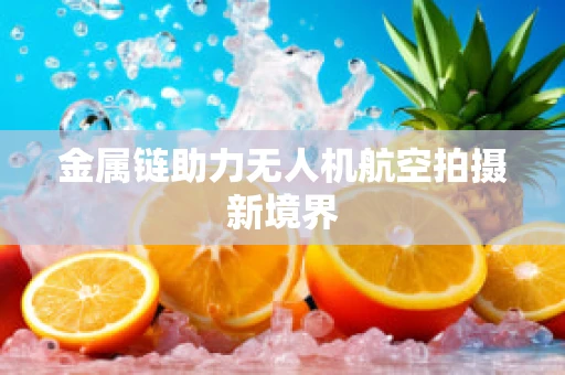 金属链助力无人机航空拍摄新境界