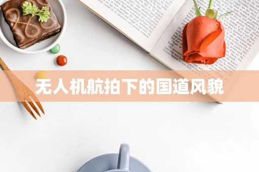无人机航拍下的国道风貌