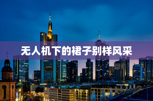 无人机下的裙子别样风采