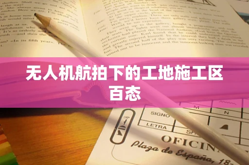 无人机航拍下的工地施工区百态