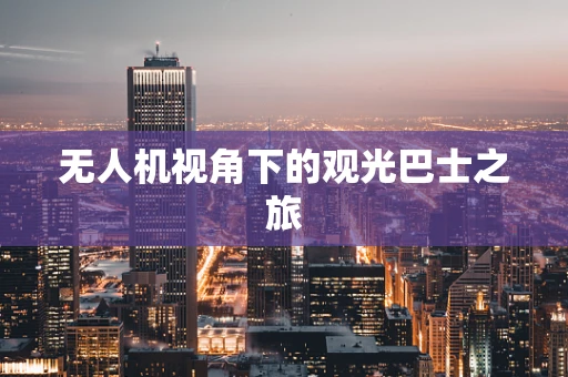 无人机视角下的观光巴士之旅