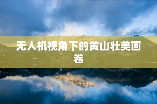 无人机视角下的黄山壮美画卷