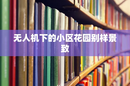 无人机下的小区花园别样景致