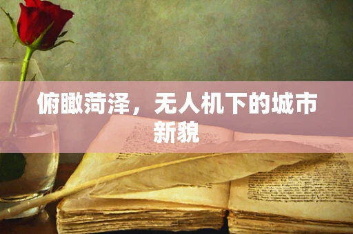 俯瞰菏泽，无人机下的城市新貌