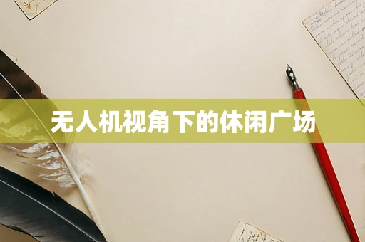 无人机视角下的休闲广场