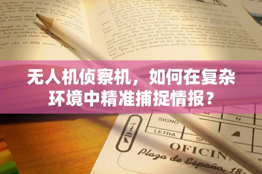无人机侦察机，如何在复杂环境中精准捕捉情报？