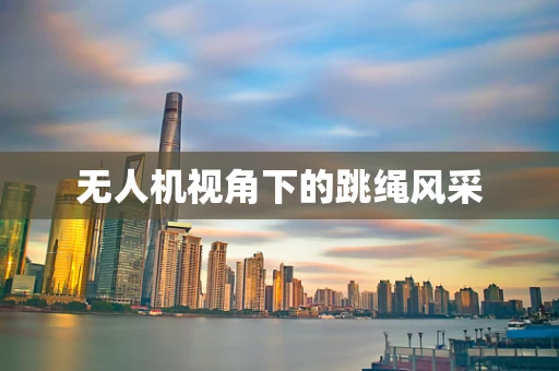 无人机视角下的跳绳风采