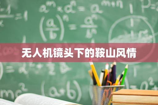 无人机镜头下的鞍山风情