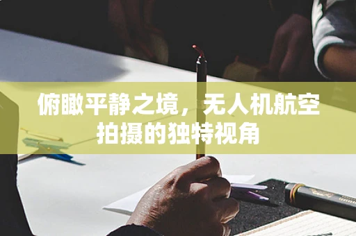 俯瞰平静之境，无人机航空拍摄的独特视角