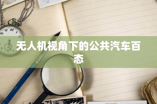无人机视角下的公共汽车百态