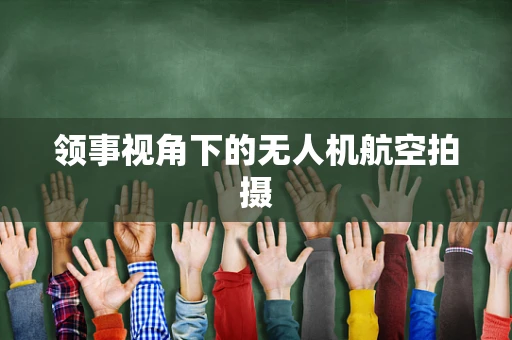 领事视角下的无人机航空拍摄