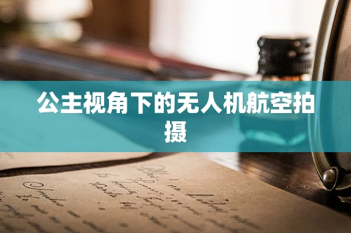 公主视角下的无人机航空拍摄