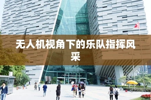 无人机视角下的乐队指挥风采