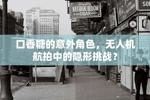 口香糖的意外角色，无人机航拍中的隐形挑战？