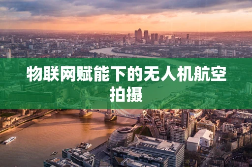 物联网赋能下的无人机航空拍摄