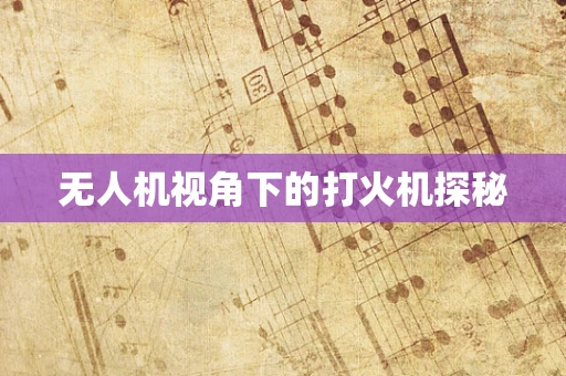 无人机视角下的打火机探秘