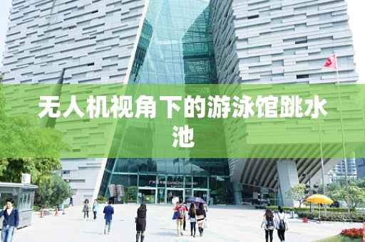 无人机视角下的游泳馆跳水池