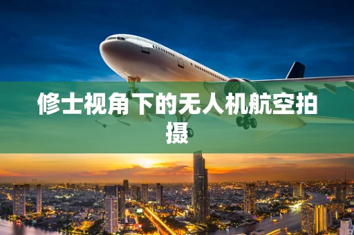 修士视角下的无人机航空拍摄