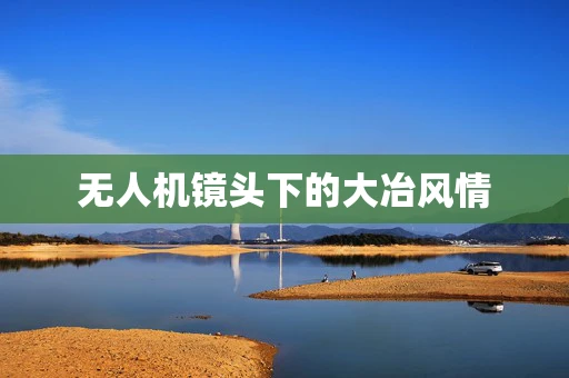 无人机镜头下的大冶风情
