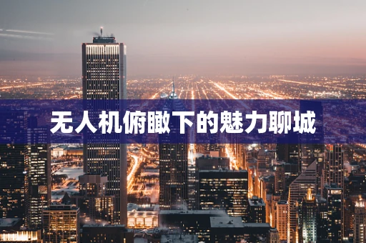 无人机俯瞰下的魅力聊城