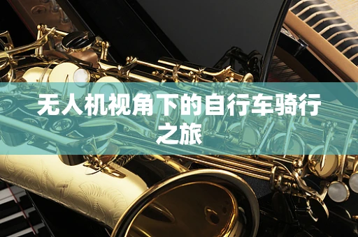 无人机视角下的自行车骑行之旅