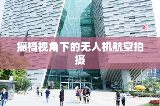 摇椅视角下的无人机航空拍摄