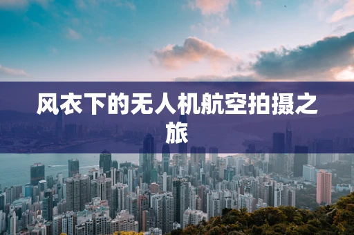 风衣下的无人机航空拍摄之旅