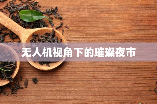 无人机视角下的璀璨夜市