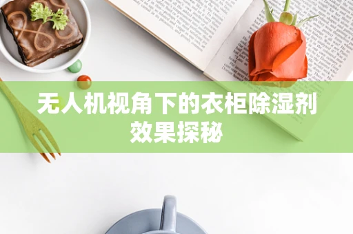 无人机视角下的衣柜除湿剂效果探秘