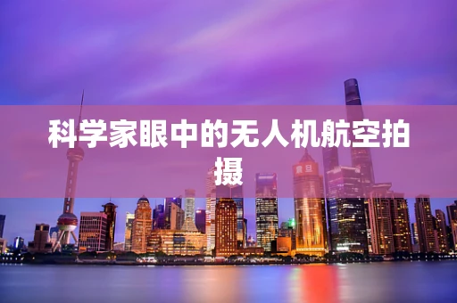 科学家眼中的无人机航空拍摄