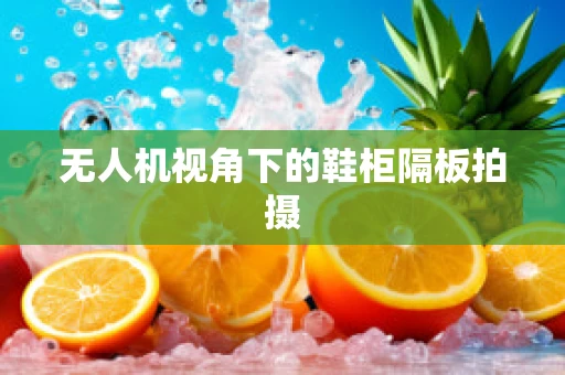 无人机视角下的鞋柜隔板拍摄