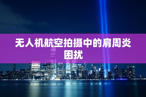 无人机航空拍摄中的肩周炎困扰