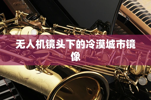 无人机镜头下的冷漠城市镜像