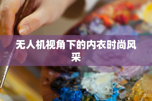 无人机视角下的内衣时尚风采