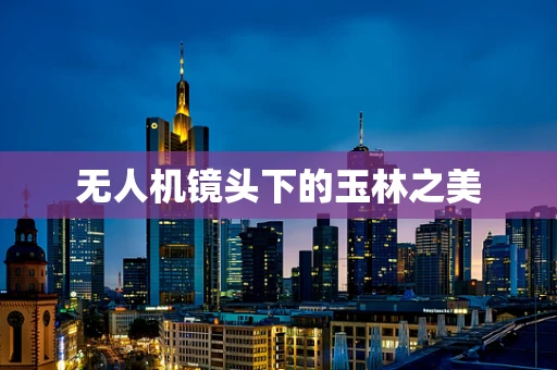 无人机镜头下的玉林之美