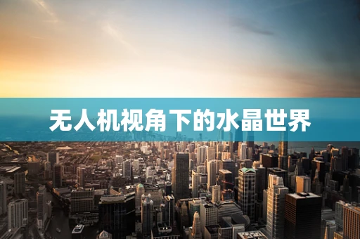 无人机视角下的水晶世界