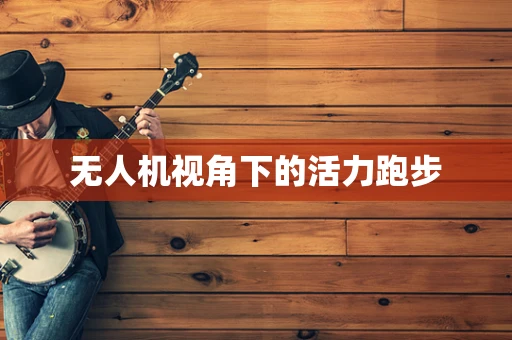 无人机视角下的活力跑步