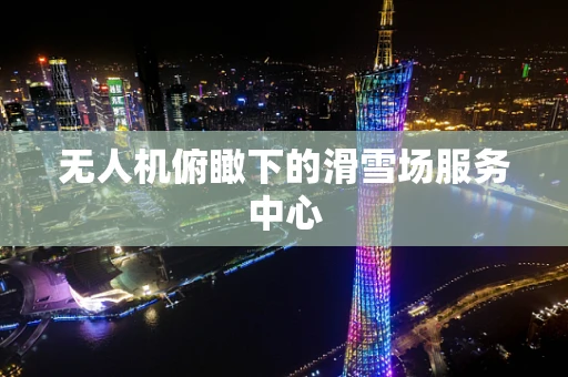 无人机俯瞰下的滑雪场服务中心