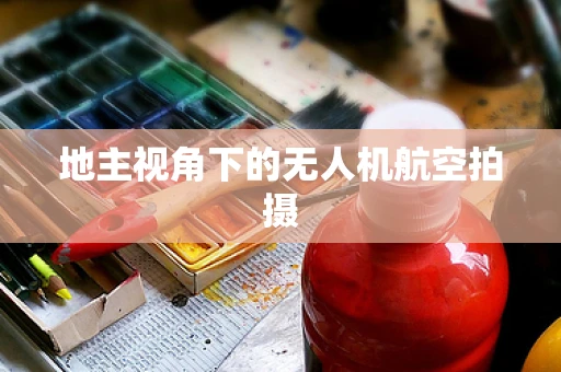 地主视角下的无人机航空拍摄