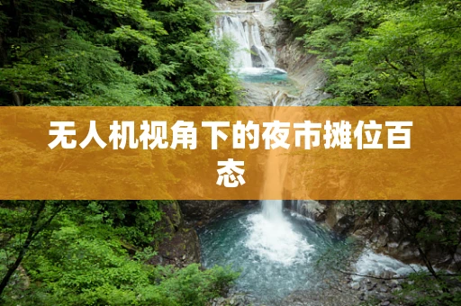 无人机视角下的夜市摊位百态