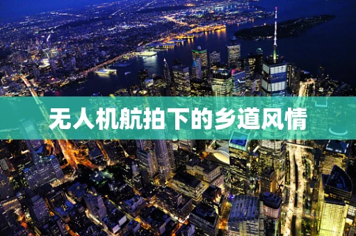 无人机航拍下的乡道风情