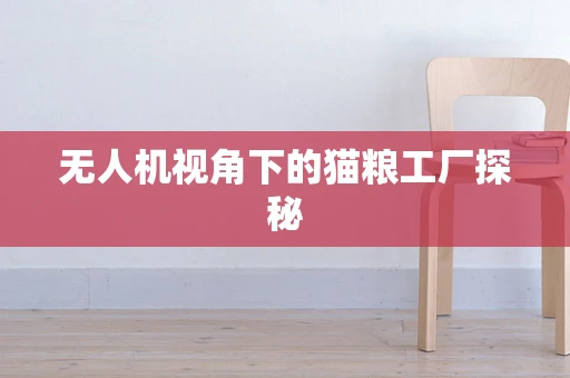 无人机视角下的猫粮工厂探秘