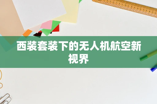 西装套装下的无人机航空新视界