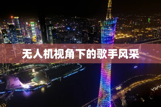 无人机视角下的歌手风采